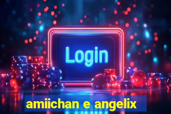 amiichan e angelix